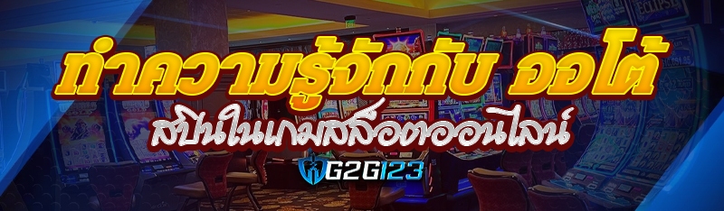 ทำความรู้จักกับ ออโต้สปินในเกมสล็อตออนไลน์