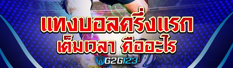แทงบอลครึ่งแรกเต็มเวลา คืออะไร